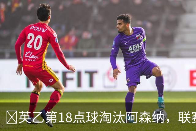 ​英乙第18点球淘汰阿森纳，联赛杯巨人杀手有多罕见？
