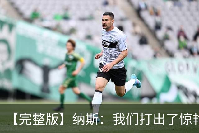【完整版】纳斯：我们打出了惊艳的防守 詹姆斯能让队友变得更好