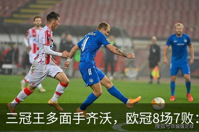 三冠王多面手齐沃，欧冠8场7败：战术弹性为何失灵？