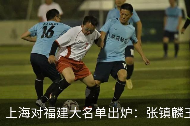 上海对福建大名单出炉：张镇麟王哲林邹阳领衔，古德温拉塞尔在列