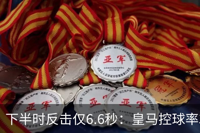 下半时反击仅6.6秒：皇马控球率37.8%如何击败巴萨？