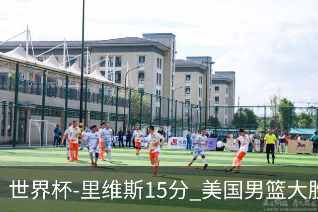 世界杯-里维斯15分 美国男篮大胜希腊提前晋级