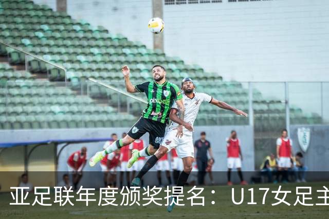 亚足联年度颁奖提名：U17女足主帅马晓旭及中国足协入围
