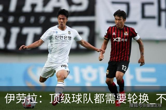 伊劳拉：顶级球队都需要轮换 不会因切尔西的纪律问题去激怒他们