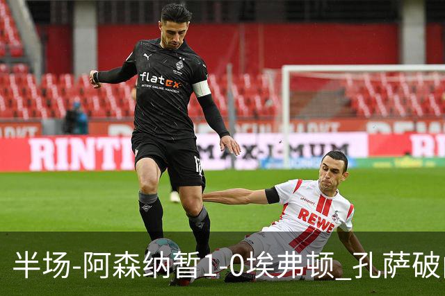 半场-阿森纳暂1-0埃弗顿 孔萨破门马杜埃凯造险