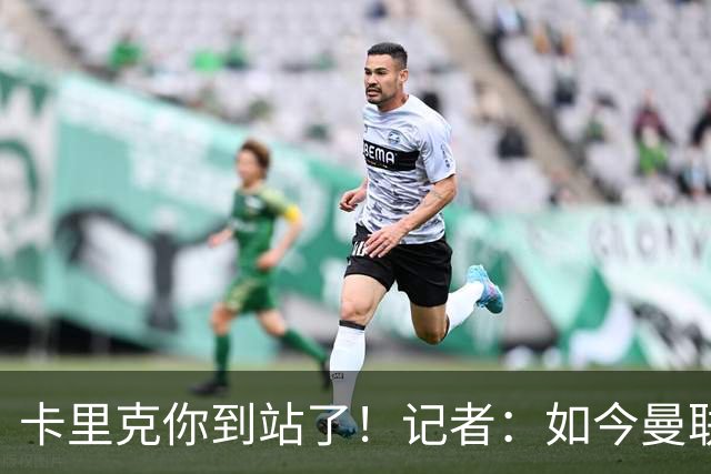 卡里克你到站了！记者：如今曼联就是乌合之众，正把主帅推向火坑