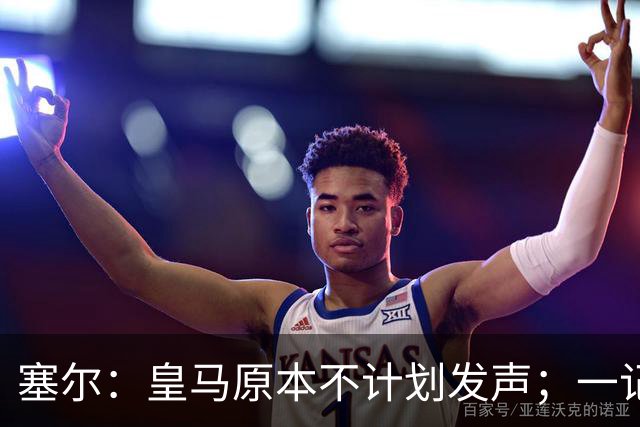 塞尔：皇马原本不计划发声；一记者称不理解姆巴佩事件造成严重后果