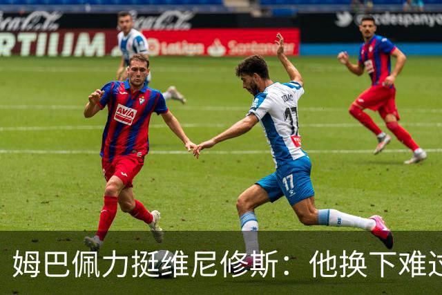 姆巴佩力挺维尼修斯：他换下难过是好事，说明渴望做贡献