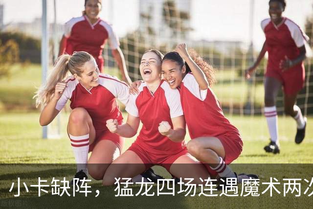 小卡缺阵，猛龙四场连遇魔术两次、湖人快船