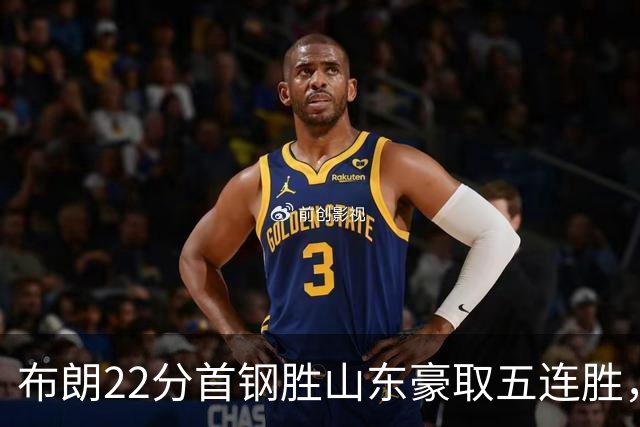 布朗22分首钢胜山东豪取五连胜，班顿1分离队倒计时