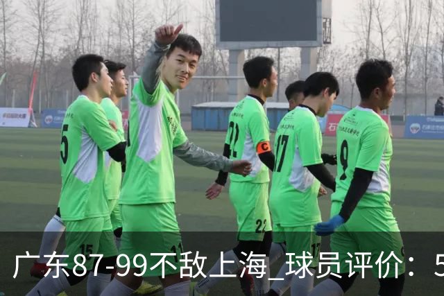 广东87-99不敌上海 球员评价：5人勉强及格，6人低迷