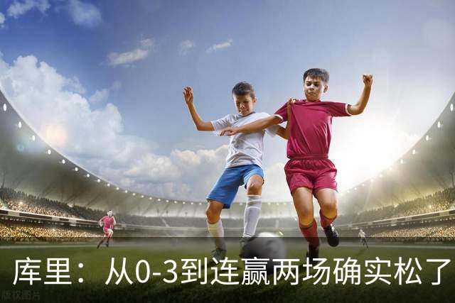 库里：从0-3到连赢两场确实松了口气 但我们还远没达到最佳状态