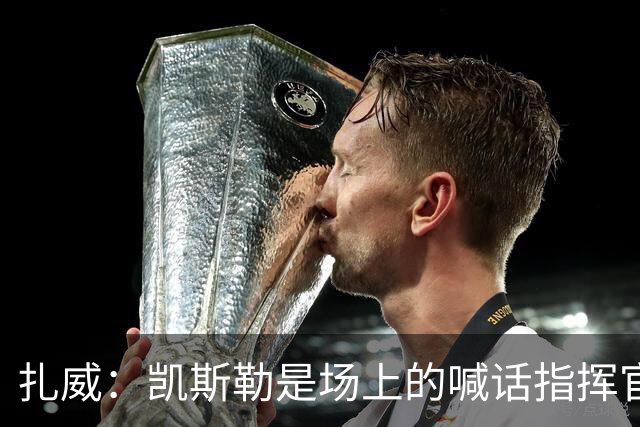 扎威：凯斯勒是场上的喊话指挥官&防守端中流砥柱 有他是湖人之幸