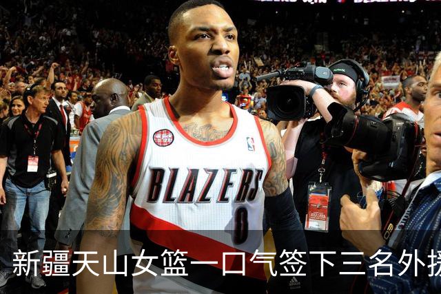 新疆天山女篮一口气签下三名外援，将出战新赛季WCBA
