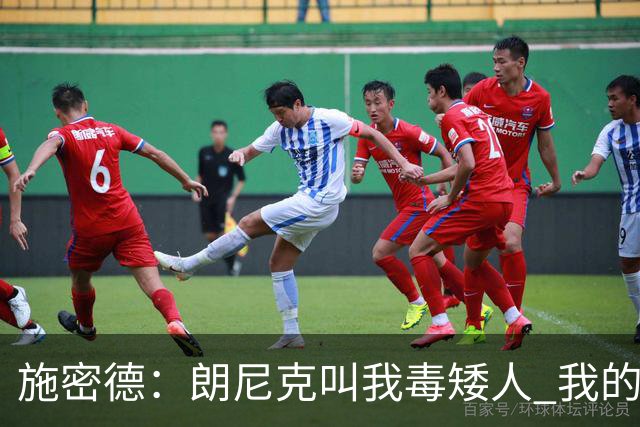 施密德：朗尼克叫我毒矮人 我的三大偶像是梅西格策迪巴拉