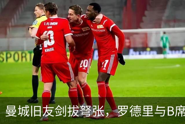 曼城旧友剑拔弩张，罗德里与B席再次对峙