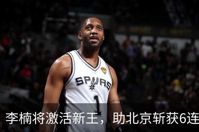 李楠将激活新王，助北京斩获6连胜，青岛危