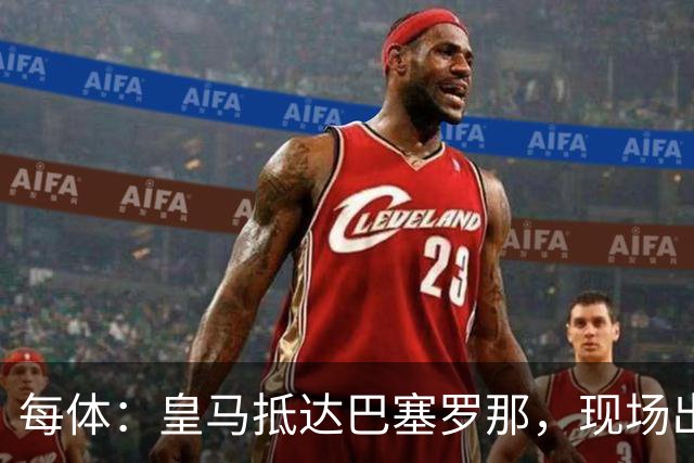 每体：皇马抵达巴塞罗那，现场出现辱骂巴萨口号