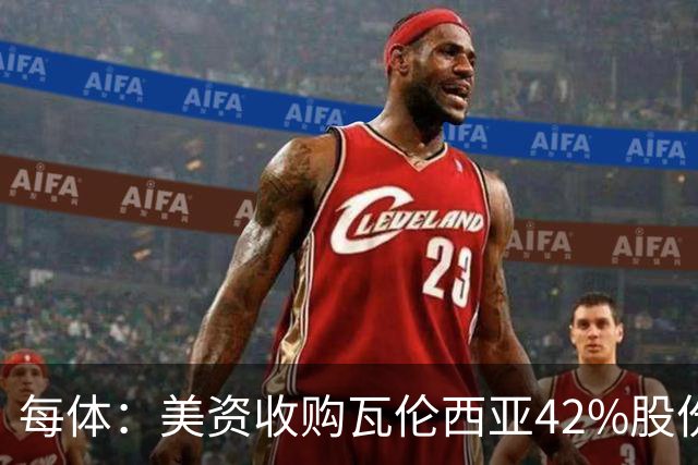 每体：美资收购瓦伦西亚42%股份，彭纳家族重视体育设施建设
