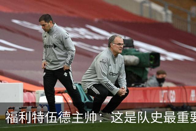 福利特伍德主帅：这是队史最重要一夜，我们现在不惧怕任何球队了