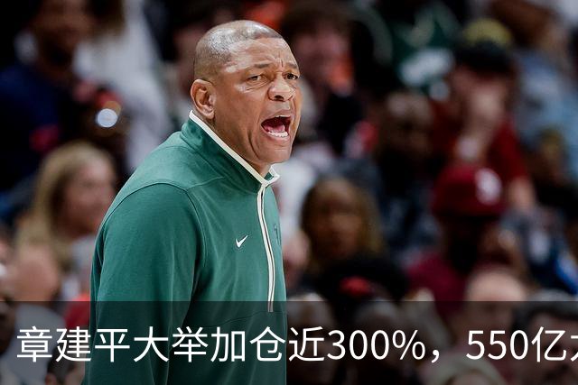 章建平大举加仓近300%，550亿龙头净利暴增26倍
