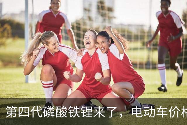 第四代磷酸铁锂来了，电动车价格会迎来大跳水吗？