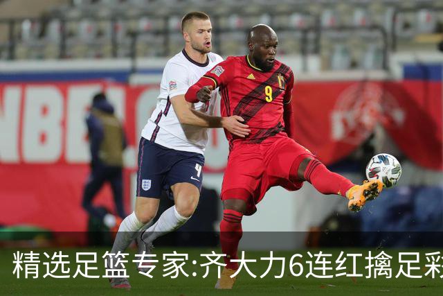 精选足篮专家:齐大力6连红擒足彩24万!英超大师同中