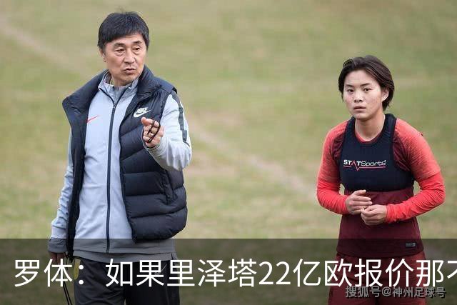 罗体：如果里泽塔22亿欧报价那不勒斯属实，那德佬拒绝是错误