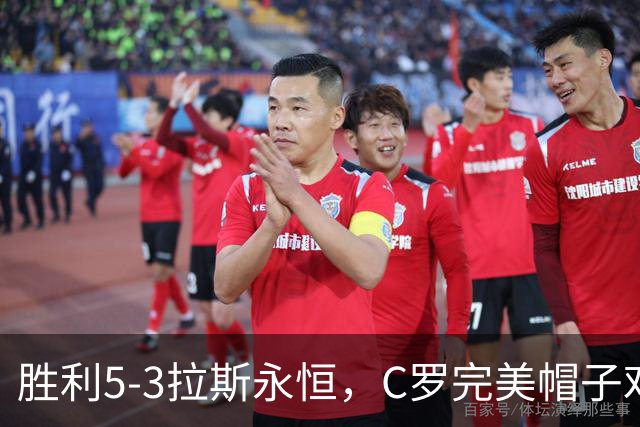 胜利5-3拉斯永恒，C罗完美帽子戏法，马内传射，菲利克斯助攻大四喜