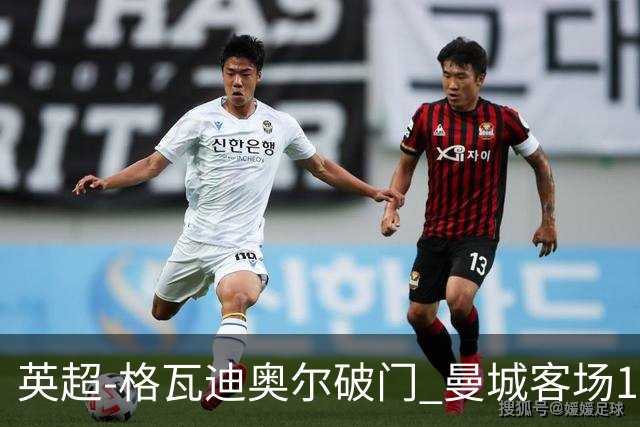 英超-格瓦迪奥尔破门 曼城客场1-2伯恩茅斯