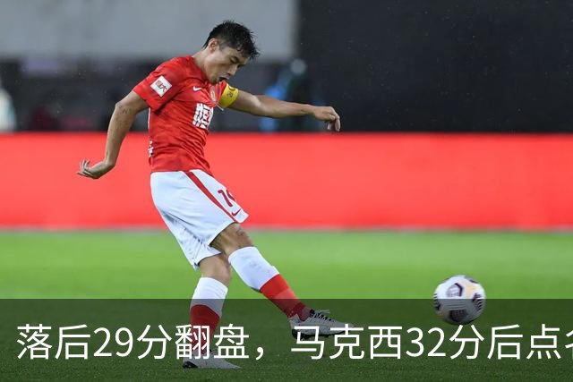 落后29分翻盘，马克西32分后点名夸布朗