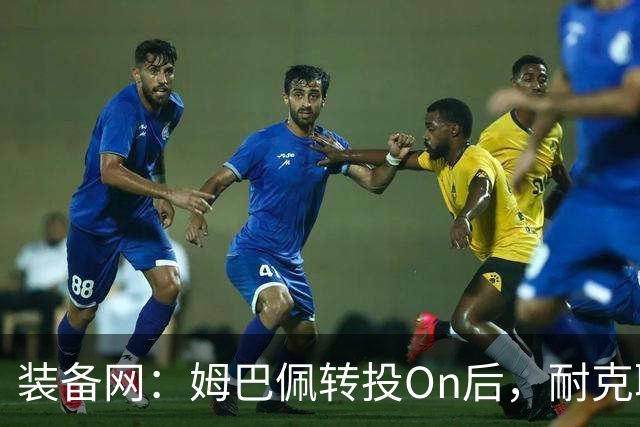 装备网：姆巴佩转投On后，耐克取消原定2027年推出的签名球鞋