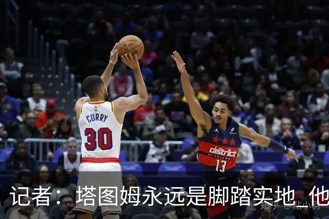 记者：塔图姆永远是脚踏实地 他的一切都是他自己拼出来的