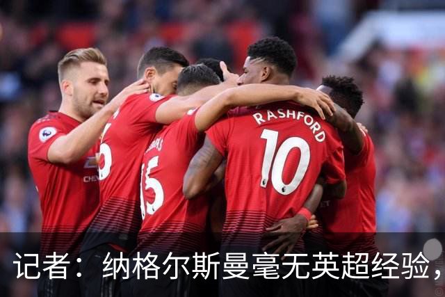 记者：纳格尔斯曼毫无英超经验，执教曼联会是个隐患