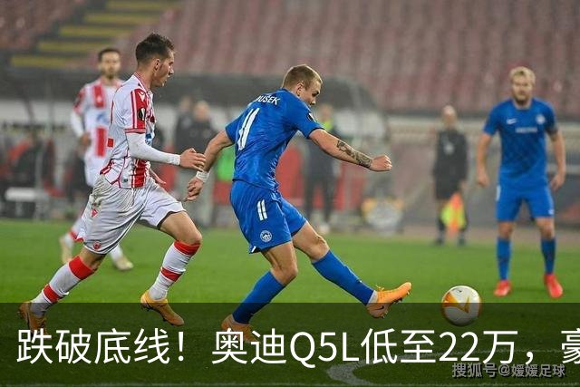 跌破底线！奥迪Q5L低至22万，豪华车价格倒挂，风险和机遇怎么看