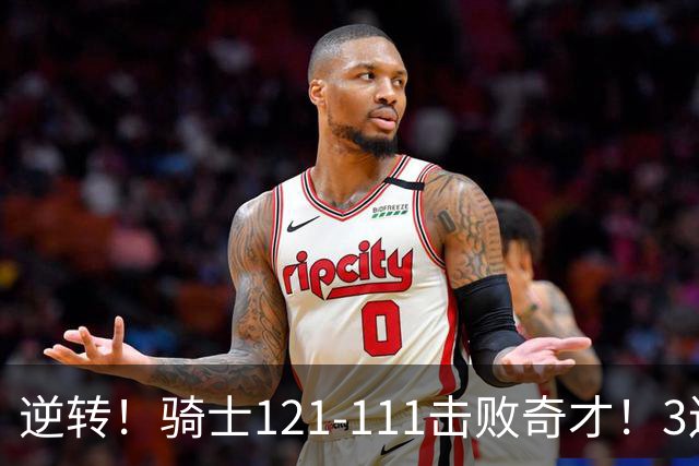 逆转！骑士121-111击败奇才！3连胜，此战看到5个事实：4年8200万签沃特森很值得
