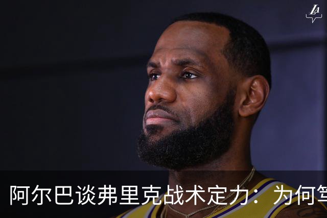 阿尔巴谈弗里克战术定力：为何笃定巴萨能赢国家德比