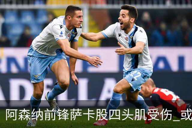 阿森纳前锋萨卡股四头肌受伤 或将缺阵至少六周