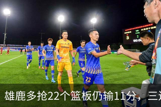 雄鹿多抢22个篮板仍输11分，三连败暴露关键回合短板
