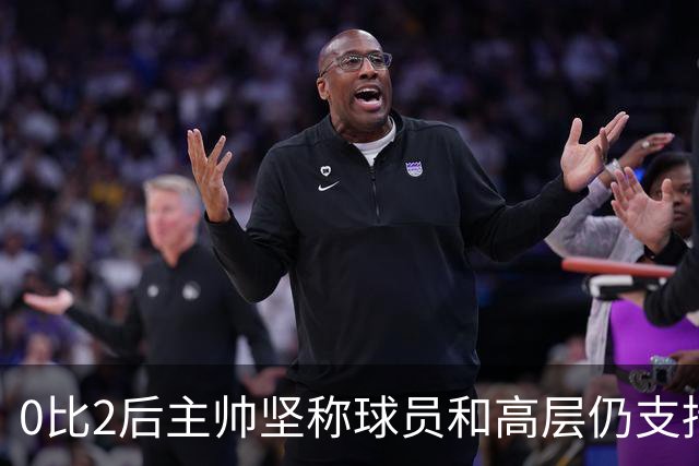 0比2后主帅坚称球员和高层仍支持我：噪音只是噪音