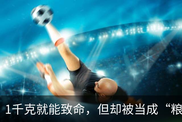 1千克就能致命，但却被当成“粮食”来食用，如今还在大量种植？