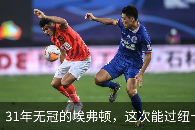 31年无冠的埃弗顿，这次能过纽卡这关吗？