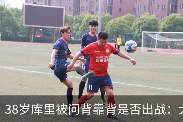 38岁库里被问背靠背是否出战：大概率不会