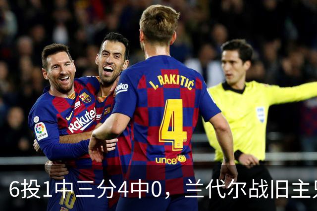 6投1中三分4中0，兰代尔战旧主只拿2分
