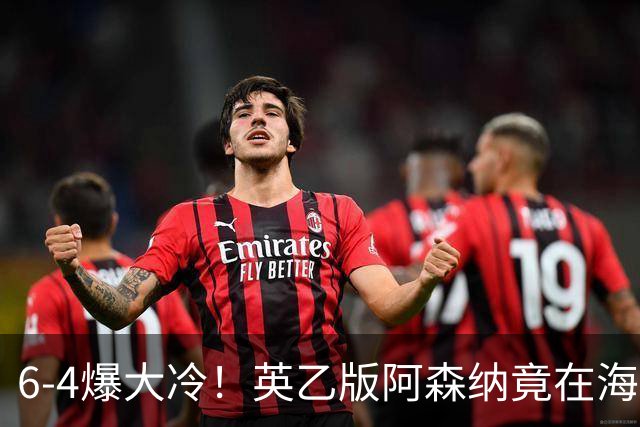 6-4爆大冷！英乙版阿森纳竟在海布里淘汰阿森纳！双方身价差500倍