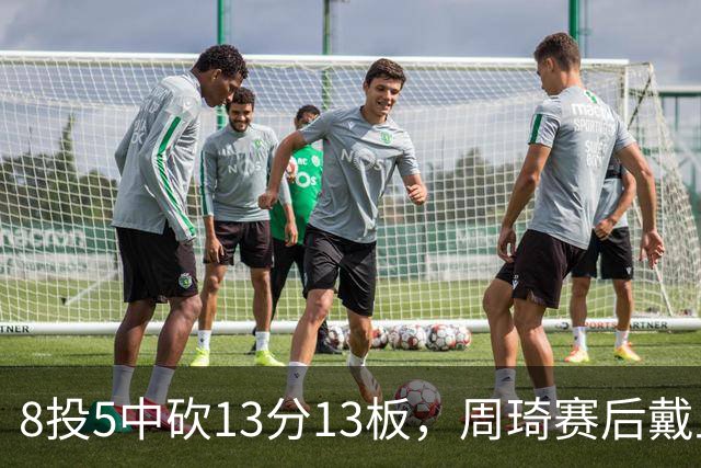 8投5中砍13分13板，周琦赛后戴上口罩：我感冒了