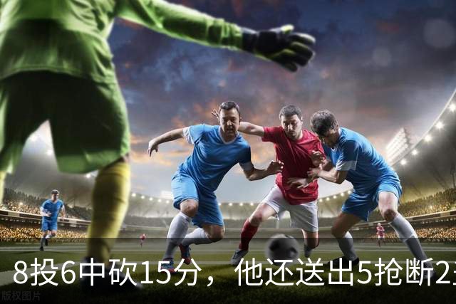 8投6中砍15分，他还送出5抢断2盖帽，快船仍输球