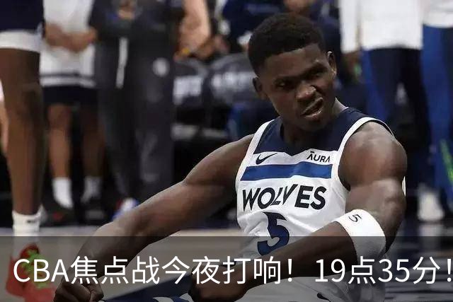 CBA焦点战今夜打响！19点35分！CCTV5+直播表，上海辽篮志在连胜