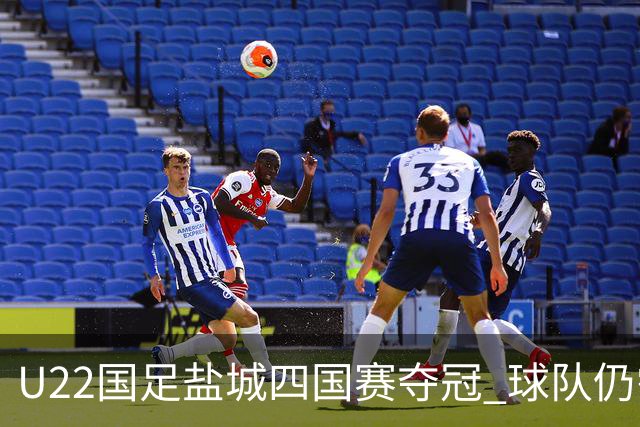 U22国足盐城四国赛夺冠 球队仍需进一步磨合