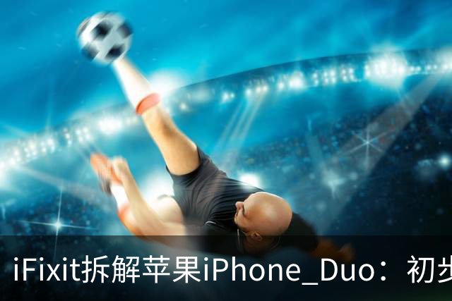 iFixit拆解苹果iPhone Duo：初步锁定折叠屏故障潜在诱因